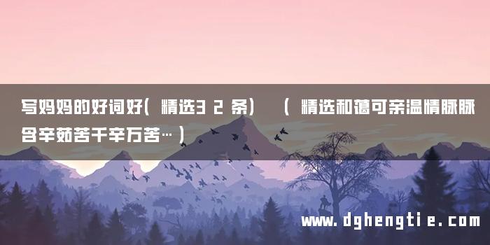 写妈妈的好词好（精选32条） （精选和蔼可亲温情脉脉含辛茹苦千辛万苦…）